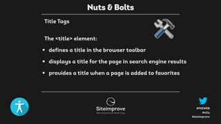 #a11y
#PSEWEB
#siteimprove
The <title> element:
• defines a title in the browser toolbar
• displays a title for the page in search engine results
• provides a title when a page is added to favorites
Nuts & Bolts
Title Tags
 