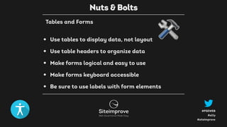 #a11y
#PSEWEB
#siteimprove
• Use tables to display data, not layout
• Use table headers to organize data
• Make forms logical and easy to use
• Make forms keyboard accessible
• Be sure to use labels with form elements
Nuts & Bolts
Tables and Forms
 