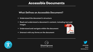 #a11y
#PSEWEB
#siteimprove
• Understand the document’s structure
• Read and understand a document’s content, including text and
images
• Understand and navigate within the document
• Interact with any forms on the document
What Defines an Accessible Document?
Accessible Documents
 