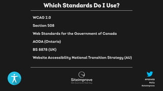 #a11y
#PSEWEB
#siteimprove
WCAG 2.0
Section 508
Web Standards for the Government of Canada
AODA (Ontario)
BS 8878 (UK)
Website Accessibility National Transition Strategy (AU)
Which Standards Do I Use?
 