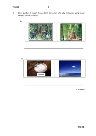 TERHAD
TERHAD
4
4 Lihat gambar di bawah dengan teliti, kemudian tulis satu peribahasa yang sesuai
dengan gambar tersebut.
i)
_____________________________________________________________
ii)
_____________________________________________________________
(4 markah)
GARAM
 