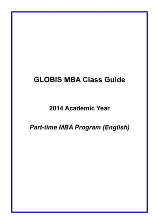 GLOBIS MBA Class Guide 
2014 Academic Year 
Part-time MBA Program (English)  