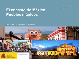 El encanto de México:
Pueblos mágicos
Ministerio
de Educación, Cultura
y Deporte
Unidades de secundaria y A-level
 