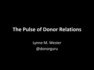 The Pulse of Donor Relations
Lynne M. Wester
@donorguru
 
