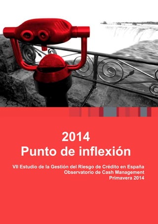 1
2014
Punto de inflexión
VII Estudio de la Gestión del Riesgo de Crédito en España
Observatorio de Cash Management
Primavera 2014
 