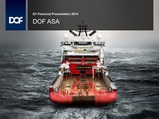 Q1 Financial Presentation 2014
DOF ASA
 