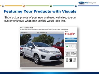 Featuring Your Products with Visuals
Show actual photos of your new and used vehicles, so your
customer knows what their vehicle would look like.

 
