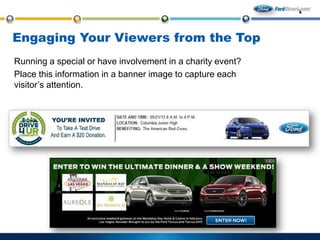 Engaging Your Viewers from the Top
Running a special or have involvement in a charity event?
Place this information in a banner image to capture each
visitor’s attention.

 