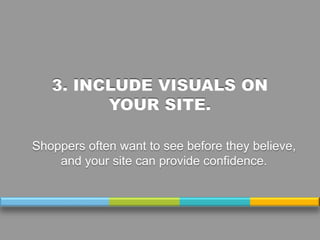 Shoppers often want to see before they believe,
and your site can provide confidence.

 