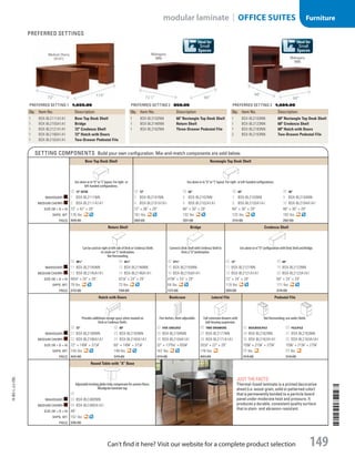 Setting Components Build your own configuration. Mix-and-match components are sold below.
Bow Top Desk Shell Rectangle Top Desk Shell
Use alone or in“U”or“L”layout. For right- or
left-handed configurations.
Use alone or in“U”or“L”layout. For right- or left-handed configurations.
ID 72 Desk ID 72 ID 66 ID 60 ID 48
mahogany 1  BSX-BL2111NN 3  BSX-BL2101NN 5  BSX-BL2102NN 7  BSX-BL2103NN 9  BSX-BL2104NN
Medium cherry 2  BSX-BL2111A1A1 4  BSX-BL2101A1A1 6  BSX-BL2102A1A1 8  BSX-BL2103A1A1 10  BSX-BL2104A1A1
Size (w × d × h) 72 × 42 × 29 72 × 36 × 29 66 × 30 × 29 60 × 30 × 29 48 × 30 × 29
Shpg. Wt. 176 lbs. 161 lbs. 132 lbs. 122 lbs. 102 lbs.
Price 428.00 383.00 337.00 313.00 282.00
Return Shell Bridge Credenza Shell
Can be used on right or left side of Desk or Credenza Shells
to create an“L”workstation.
Not freestanding.
Connects Desk Shell with Credenza Shell to
form a“U”workstation.
Use alone or in“U”configuration with Desk Shell and Bridge.
ID 481
⁄4 ID 421
⁄4 ID 473
⁄4 ID 72 ID 60
mahogany 11  BSX-BL2145NN 13  BSX-BL2146NN 15  BSX-BL2155NN 17  BSX-BL2121NN 19  BSX-BL2123NN
Medium cherry 12  BSX-BL2145A1A1 14  BSX-BL2146A1A1 16  BSX-BL2155A1A1 18  BSX-BL2121A1A1 20  BSX-BL2123A1A1
Size (w × d × h) 481
/4 × 24 × 29 421
/4 × 24 × 29 473
/4 × 24 × 29 72 × 24 × 29 60 × 24 × 29
Shpg. Wt. 79 lbs. 73 lbs. 64 lbs. 119 lbs. 111 lbs.
Price 212.00 194.00 177.00 309.00 274.00
Medium Cherry
(A1A1)
72
114
Preferred setting 1 1,655.00
Qty. Item No. Description
1 BSX-BL2111A1A1 Bow Top Desk Shell
1 BSX-BL2155A1A1 Bridge
1 BSX-BL2121A1A1 72 Credenza Shell
1 BSX-BL2180A1A1 72 Hutch with Doors
1 BSX-BL2163A1A1 Two-Drawer Pedestal File
Preferred setting 3 1,604.00
Qty. Item No. Description
1 BSX-BL2103NN 60 Rectangle Top Desk Shell
1 BSX-BL2123NN 60 Credenza Shell
1 BSX-BL2183NN 60 Hutch with Doors
2 BSX-BL2163NN Two-Drawer Pedestal File
Preferred setting 2 850.00
Qty. Item No. Description
1 BSX-BL2102NN 66 Rectangle Top Desk Shell
1 BSX-BL2146NN Return Shell
1 BSX-BL2162NN Three-Drawer Pedestal File
Preferred Settings
Mahogany
(NN)
72 1
⁄4 66
Ideal for
Small
Spaces
Mahogany
(NN)
96
60
Ideal for
Small
Spaces
Hutch with Doors Bookcase Lateral File Pedestal File
Provides additional storage space when stacked on
Desk or Credenza Shells.
Five shelves, three adjustable. Full-extension drawers with
ball-bearing suspension.
Not freestanding; use under Shells.
ID 72 ID 60 ID Five Shelves ID Two Drawers ID Box/Box/File ID File/File
mahogany 21 BSX-BL2180NN 23  BSX-BL2183NN 25  BSX-BL2194NN 27  BSX-BL2171NN 29  BSX-BL2162NN 31  BSX-BL2163NN
Medium cherry 22 BSX-BL2180A1A1 24  BSX-BL2183A1A1 26  BSX-BL2194A1A1 28  BSX-BL2171A1A1 30  BSX-BL2162A1A1 32  BSX-BL2163A1A1
Size (w × d × h) 72 × 145
/8 × 371
/8 60 × 145
/8 × 371
/8 32 × 1313
/16 × 653
/8 351
/2 × 22 × 29 155
/8 × 213
/4 × 273
/4 155
/8 × 213
/4 × 273
/4
Shpg. Wt. 154 lbs. 148 lbs. 167 lbs. 176 lbs. 77 lbs. 77 lbs.
Price 422.00 379.00 273.00 493.00 319.00 319.00
Round Table with “X” Base
Adjustable leveling glides help compensate for uneven floors.
Woodgrain laminate top.
ID
mahogany 33 BSX-BLC48DNN
Medium cherry 34 BSX-BLC48DA1A1
Size (w × d × h) 48
Shpg. Wt. 157 lbs.
Price 335.00
Just the facts:
Thermal-fused laminate is a printed decorative
sheet (i.e. wood-grain, solid or patterned color)
that is permanently bonded to a particle board
panel under moderate heat and pressure. It
produces a durable, consistent quality surface
that is stain- and abrasion-resistant.
14-BO-L-J/J-EBL
14-BO-L-J/J-EBL
149Can’t find it here? Visit our website for a complete product selection
modular laminate | OFFICE SUITES Furniture
Job Name USSR07586 Q1 Essentials Branded Catalog
DISTRIBUTION LIST
File Name USSR07586_P3_LINED-OUT LIST_F0149_C0137
Proof Date October 31, 2013 2:10 PM PAGE CONTROL
Page Info BLEED +0p9 TRIM 8.0625 × 10.375
P3LINED-OUT
LIST149
◊ Pricing
137
•••
USSR07586_P3_LINED-OUT LIST_F0149_C0137.indd 149 10/31/13 2:10 PM
 