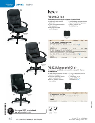 ID No. Color Shpg. Wt. Unit Price
A VL641 Executive High-Back Leather Chair
Upscale design. Supports up to 250 lbs.
Seat: 201
/2 × 20. Back: 21 × 281
/2. Overall height: 433
/4 to 47.
1  BSX-VL641ST11 Black Leather 43 lbs. Each 299.00
B VL642 Managerial Mid-Back Leather Chair
Executive comfort at a comfortable price. Luxurious leather upholstery provides the
utmost professional appearance. Supports up to 250 lbs.
Seat: 201
/2 × 20. Back: 21 × 233
/4. Overall height: 381
/2 to 413
/4.
2  BSX-VL642ST11 Black Leather 39 lbs. Each 271.00
VL640 Series
Pleated stitching details provide a professional look.
•	Curved arms deliver pressure-
point relief.
•	Strong steel frame ensures long-
lasting durability.
•	Executive comfort at a
comfortable price.
•	Luxurious leather upholstery provides
the utmost professional appearance.
•	basyx by HON Five-Year
Limited Warranty.
VL602 Managerial Chair
Go anywhere good looks and versatility makes this chair an
office favorite.
•	Sleek, contemporary styling with plush
cushions and loop arms.
•	Contoured arms relieve pressure
points for added comfort.
•	Five-star base with casters for
easy mobility.
•	A practical, affordable choice for
any office.
•	Supports up to 250 lbs.
•	basyx by HON Five-Year
Limited Warranty.
ID No. Color Shpg. Wt. Unit Price
C Managerial Mid-Back Chair
Seat: 201
/2 × 191
/4. Back: 201
/2 × 24. Overall height: 38 to 411
/2.
Leather
3  BSX-VL602SB11 Black Leather 40 lbs. Each 227.00
See more HON products at
www.hondetails.com
Black Leather
(ST11)
Black Leather
(ST11)
Black Leather
(ST11)
Black Leather
(SB11)
Black Leather
(SB11)
Pneumatic
Seat Height
Adjustment
Tilt Tension/
Tilt Lock
A
B
C
14-BO-L-J/J-EBL
Price, Quality, Selection and Service
See page 1 for our symbol legend.
Prices subject to change without notice.160
CHAIRS | leatherFurniture
Job Name USSR07586 Q1 Essentials Branded Catalog
DISTRIBUTION LIST
File Name USSR07586_P3_LINED-OUT LIST_F0160_C0148
Proof Date October 29, 2013 1:04 PM PAGE CONTROL
Page Info BLEED +0p9 TRIM 8.0625 × 10.375
P3LINED-OUT
LIST160
◊ Pricing
0148
•••
USSR07586_P3_LINED-OUT LIST_F0160_C0148.indd 160 10/29/13 1:04 PM
 