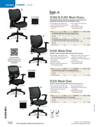 VL521 Mesh Chair
Comfort, style and value that work as hard as you do.
•	Comfortable and breathable mesh
back for all-day comfort and support.
•	Five-star base with casters for
easy mobility.
•	Polyurethane arms.
•	Fabric-upholstered seat.
•	Padded armrests offer comfort
and support.
•	basyx by HON Five-Year
Limited Warranty.
ID No. Color Shpg. Wt. Unit Price
D Mesh Mid-Back Work Chair with Fixed Arms
Seat: 191
/2 × 173
/4. Back: 183
/4 × 211
/2. Overall height: 361
/2 to 41.
4  BSX-VL521VA10 Black 30 lbs. Each 239.00
VL531 Mesh Chair
Comfort, style and value that work as hard as you do.
•	Comfortable and breathable mesh
back for all-day comfort and support.
•	Five-star base with casters for
easy mobility.
•	Polyurethane arms.
•	Dramatic mesh back design offers
cool, breathable support.
•	Mesh seat cushion has two layers of
padding for increased comfort.
•	Padded arms are height-adjustable for
a custom fit.
•	basyx by HON Five-Year
Limited Warranty.
ID No. Color Shpg. Wt. Unit Price
C Mesh High-Back Work Chair with Adjustable Arms
Seat: 211
/2 × 18. Back: 183
/4 × 23. Overall height: 381
/2 to 421
/2. 
3  BSX-VL531MM10 Black 36 lbs. Each 300.00
For more about
the VL531 Series visit
www.hondetails.com/
video/vl531
Black
VL550 Series
Black
VL531 Series
Black
VL521 Series
Black Mesh
Black Mesh
Black Mesh
Black Mesh
A
B
C
D
Pneumatic
Seat Height
Adjustment
Tilt Tension/
Tilt Lock
VL552  VL551 Mesh Chairs
Dramatically-styled outer back supports an attractive and
breathable mesh back with comfortable recline.
•	Comfortable and breathable mesh
back for all-day comfort and support.
•	Height-adjustable arms for a
custom fit.
•	Five-star base with casters for
easy mobility.
•	basyx by HON Five-Year
Limited Warranty.
ID No. Color Shpg. Wt. Unit Price
A VL552 Mesh Mid-Back Work Chair with Mesh Seat
Seat: 20 × 18. Back: 191
/2 × 20. Overall height: 37 to 411
/4.
1  BSX-VL552MST1 Black 40 lbs. Each 454.00
B VL551 Mesh Mid-Back Work Chair with Fabric Seat
Seat: 193
/4 × 171
/4. Back: 193
/4 × 197
/8. Overall height: 351
/2 to 393
/4.
2  BSX-VL551VB10 Black 34 lbs. Each 325.00
14-BO-L-J/J-EBL
Price, Quality, Selection and Service
See page 1 for our symbol legend.
Prices subject to change without notice.166
CHAIRS | meshFurniture
Job Name USSR07586 Q1 Essentials Branded Catalog
DISTRIBUTION LIST
File Name USSR07586_P3_LINED-OUT LIST_F0166_C0154
Proof Date October 31, 2013 12:04 PM PAGE CONTROL
Page Info BLEED +0p9 TRIM 8.0625 × 10.375
P3LINED-OUT
LIST166
◊ Pricing
0154
•••
USSR07586_P3_LINED-OUT LIST_F0166_C0154.indd 166 10/31/13 12:05 PM
 