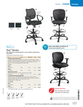 Casters supplied with the chairs on these pages are not suitable for all
floor types. Alternative casters are available to meet your specific needs.
ID  No. Color Shpg. Wt. Unit Price
A Mesh Extended Height Chair
Perfect for a photo studio or drawing conclusions at your drafting table in comfort.
Breathable mesh back design adds all-day comfort to mailroom or simply spice up your
conference room. Solid construction supports up to 250 lbs. Seat: 18 × 171
/2.
Back: 17 × 151
/2. Overall height: 391
/2 to 491
/2.
Vinyl
1  SAF-3395BV Black 35 lbs. Each 350.00
Fabric
2  SAF-3395BL Black 35 lbs. Each 350.00
Optional Loop Arm Kit
Optional loop arm kit for Vue mesh extended height chair.
3  SAF-3396BL 2-Black Pair 72.00
B Heavy-Duty Extended Height Stool
Rated for 24/ 7 use, the breathable nylon mesh back has ample support and
ergonomic shaping to provide comfort and prevent fatigue. Supports up to 350 lbs.
Adjustable footring. Seat: 20 × 20. Back: 183
/4 × 171
/2.
Overall height: 37 to 481
/2.
Vinyl
4  SAF-3394BV Black 55 lbs. Each 550.00
Fabric
5  SAF-3394BL Black 48 lbs. Each 550.00
SAF-3394BV, SAF-3394BL—Meets or exceeds ANSI/BIFMA standards.
Vue™
Series
Vue™
life from a new perspective, one of comfort, performance
and design.
•	Manufacturer’s limited lifetime warranty.
A
B
B
Shown with
Optional
Loop Arms
Black
(BL)
Black
(BV)Black
(BL)
Black Vinyl
(BV)
Black
Mesh
Pneumatic
Seat Height
Adjustment
Back Height
Adjustment
Tilt Tension/
Tilt Lock
Posture Lock
Great Service
We can help you with
selection  solutions.
See more Safco products at
www.safcodetails.com
14-BO-L-J/J-EBL
14-BO-L-J/J-EBL
177Can’t find it here? Visit our website for a complete product selection
Furniturestools | CHAIRS
Job Name USSR07586 Q1 Essentials Branded Catalog
DISTRIBUTION LIST
File Name USSR07586_P3_LINED-OUT LIST_F0177_C0165
Proof Date October 29, 2013 1:16 PM PAGE CONTROL
Page Info BLEED +0p9 TRIM 8.0625 × 10.375 177
◊ Pricing
P3LINED-OUT
LIST0165
•••
USSR07586_P3_LINED-OUT LIST_F0177_C0165.indd 177 10/29/13 1:17 PM
 