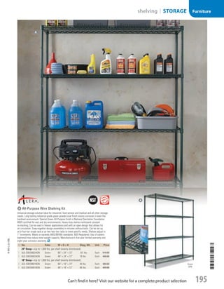 A All-Purpose Wire Shelving Kit
Universal storage solution ideal for industrial, food service and medical and all other storage
needs. Long-lasting industrial-grade green powder-coat finish resists corrosion in even the
harshest environment. Special Green All-Purpose finish is National Sanitation Foundation
(NSF) certified for wet and dry environments. Heavy-duty shelves withstand constant
re-stocking. Can be used in freezer applications and with an open design that allows for
air circulation. Snap-together design assembles in minutes without tools. Can be set up
as a four-tier single rack or as two two-tier racks to meet specific needs. Shelves adjust in
1 increments. Meets or exceeds ANSI/BIFMA standards; NSF Registered. Use of casters
(optional) may reduce total weight capacity. Manufacturer’s five-year limited warranty and
eight-year corrosion warranty.
ID No. Color W × D × H Shpg. Wt. Unit Price
24 Deep—Up to 1,000 lbs. per shelf (evenly distributed).
1  ALE-SW206024GN Green 60 × 24 × 72 101 lbs. Each 519.00
2  ALE-SW204824GN Green 48 × 24 × 72 78 lbs. Each 439.00
18 Deep—Up to 1,000 lbs. per shelf (evenly distributed).
3  ALE-SW206018GN Green 60 × 18 × 72 84 lbs. Each 469.00
4  ALE-SW204818GN Green 48 × 18 × 72 66 lbs. Each 429.00
a
Green
(GN)
A
14-BO-L-J/J-EBL
14-BO-L-J/J-EBL
195Can’t find it here? Visit our website for a complete product selection
shelving | STORAGE Furniture
Job Name USSR07586 Q1 Essentials Branded Catalog
DISTRIBUTION LIST
File Name USSR07586_P3_LINED-OUT LIST_F0195_C0184
Proof Date October 31, 2013 4:53 PM PAGE CONTROL
Page Info BLEED +0p9 TRIM 8.0625 × 10.375
P3LINED-OUT
LIST0184195
◊ Pricing
•••
USSR07586_P3_LINED-OUT LIST_F0195_C0184.indd 195 10/31/13 4:53 PM
 
