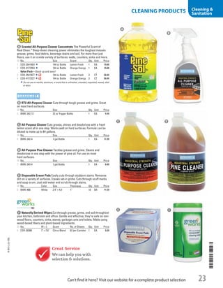 A Scented All-Purpose Cleaner ConcentrateThe Powerful Scent of
Real Clean.™
Deep-down cleaning power eliminates the toughest messes:
grease, grime, food debris, beverage stains and soil. For more than just
floors, use it on a wide variety of surfaces: walls, counters, sinks and more.
ID No. Size Scent Qty. Unit Price
1  COX-35419EA 144 oz Bottle Lemon Fresh 1 EA 19.88
2  COX-41772EA 144 oz Bottle Orange Energy 1 EA 19.88
Value Pack—Stock up and save!
3  COX-35419CT 144 oz Bottle Lemon Fresh 3 CT 56.84
4  COX-41772CT 144 oz Bottle Orange Energy 3 CT 56.84
Do not use on marble, aluminum, or wood that is unfinished, unsealed, unpainted, waxed, oiled
or worn.
b RTU All-Purpose CleanerCuts through tough grease and grime. Great
on most hard surfaces.
ID No. Size Qty. Unit Price
5  BWK-342-12 32 oz Trigger Bottle 1 EA 5.59
c All-Purpose CleanerCuts grease, shines and deodorizes with a fresh
lemon scent all in one step. Works well on hard surfaces. Formula can be
diluted to make up to 64 gallons.
ID No. Size Qty. Unit Price
6  BWK-342-4 1 gal Bottle 1 EA 11.99
d All-Purpose Pine CleanerTackles grease and grime. Cleans and
deodorizes in one step with the power of pine oil. For use on most
hard surfaces.
ID No. Size Qty. Unit Price
7  BWK-343-4 1 gal Bottle 1 EA 8.49
e Disposable Eraser PadsEasily cuts through stubborn stains. Removes
dirt on a variety of surfaces. Erases set-in grime. Cuts through scuff marks
and soap scum. Just add water and scrub through stains.
ID No. Color Size Thickness Qty. Unit Price
8  BWK-400 White 2.4 × 4.6 1” 10 BX 11.29
f Naturally Derived WipesCut through grease, grime, and soil throughout
your kitchen, bathroom and office. Gentle and effective, they’re safe on non-
wood floors, counters, sinks, stoves, garbage cans and toilets. Made using
wood-based fibers and plant-based ingredients.
ID No. W × L Scent No. of Sheets Qty. Unit Price
9  COX-30380 7 × 71
/2 Citrus Blend 62 per Canister 1 EA 9.39
A
B
C
E
D
F
Great Service
We can help you with
selection  solutions.
14-BO-L-J/J-EBL
14-BO-L-J/J-EBL
23
CLEANING PRODUCTS Cleaning 
Sanitation
Can’t find it here? Visit our website for a complete product selection
Job Name USSR07586 Q1 Essentials Branded Catalog
DISTRIBUTION LIST
File Name USSR07586_P3_LINED-OUT LIST_F0023_C0022
Proof Date October 24, 2013 4:22 PM PAGE CONTROL
Page Info BLEED +0p9 TRIM 8.0625 × 10.375
◊ Pricing
002223
P3LINED-OUT
LIST
•••
USSR07586_P3_LINED-OUT LIST_F0023_C0022.indd 23 10/24/13 4:22 PM
 