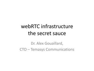 webRTC infrastructure
the secret sauce
Dr. Alex Gouaillard,
CTO – Temasys Communications
 