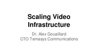 Scaling Video
Infrastructure
Dr. Alex Gouaillard
CTO Temasys Communications
 