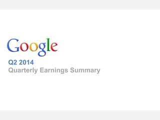 Google Confidential and Proprietary
Q2 2014
Quarterly Earnings Summary
 