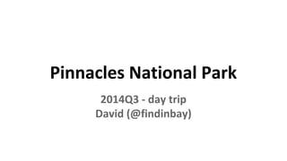 Pinnacles National Park 
2014Q3 - day trip 
David (@findinbay) 
 