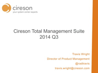 Travis Wright
Director of Product Management
@radtravis
travis.wright@cireson.com
Cireson Total Management Suite
2014 Q3
 