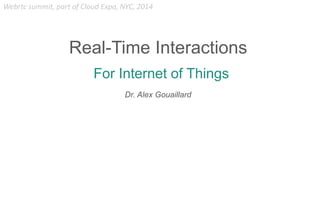 For Internet of Things
Real-Time Interactions
Dr. Alex Gouaillard
Webrtc summit, part of Cloud Expo, NYC, 2014
 