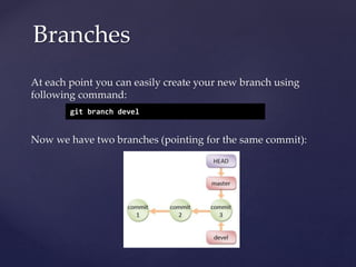 At each point you can easily create your new branch using
following command:
Now we have two branches (pointing for the same commit):
Branches
git branch devel
 