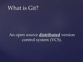 An open source distributed version
control system (VCS).
What is Git?
 