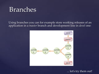 Using branches you can for example store working releases of an
application in a master branch and development line in devel one:
... let’s try them out!
Branches
 