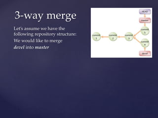 Let’s assume we have the
following repository structure:
We would like to merge
devel into master
3-way merge
 