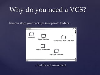 You can store your backups in separate folders...
... but it’s not convenient
Why do you need a VCS?
 