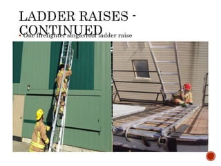  One firefighter single/roof ladder raise
 