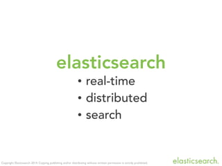 Copyright Elasticsearch 2014. Copying, publishing and/or distributing without written permission is strictly prohibited.
e...