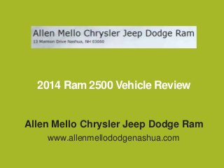 2014 Ram 2500 Vehicle Review

Allen Mello Chrysler Jeep Dodge Ram
www.allenmellododgenashua.com

 
