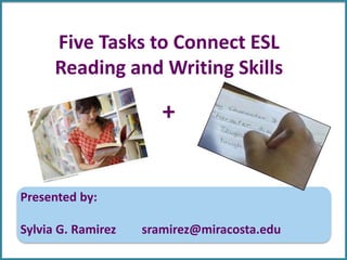 Five Tasks to Connect ESL
Reading and Writing Skills
Presented by:
Sylvia G. Ramirez sramirez@miracosta.edu
+
 
