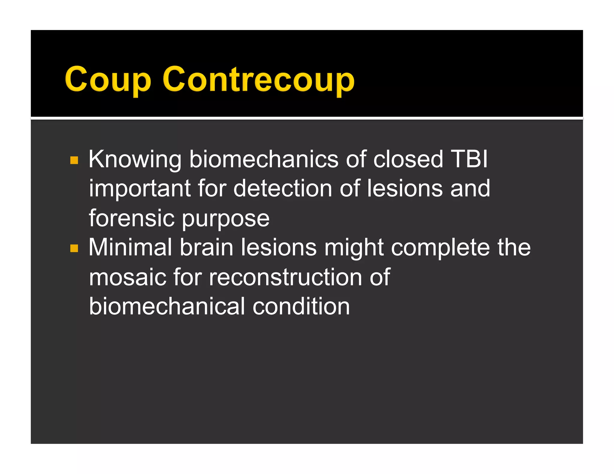  Knowing biomechanics of closed TBI 
important for detection of lesions and 
forensic purpose 
 Minimal brain lesions might complete the 
mosaic for reconstruction of 
biomechanical condition 
 