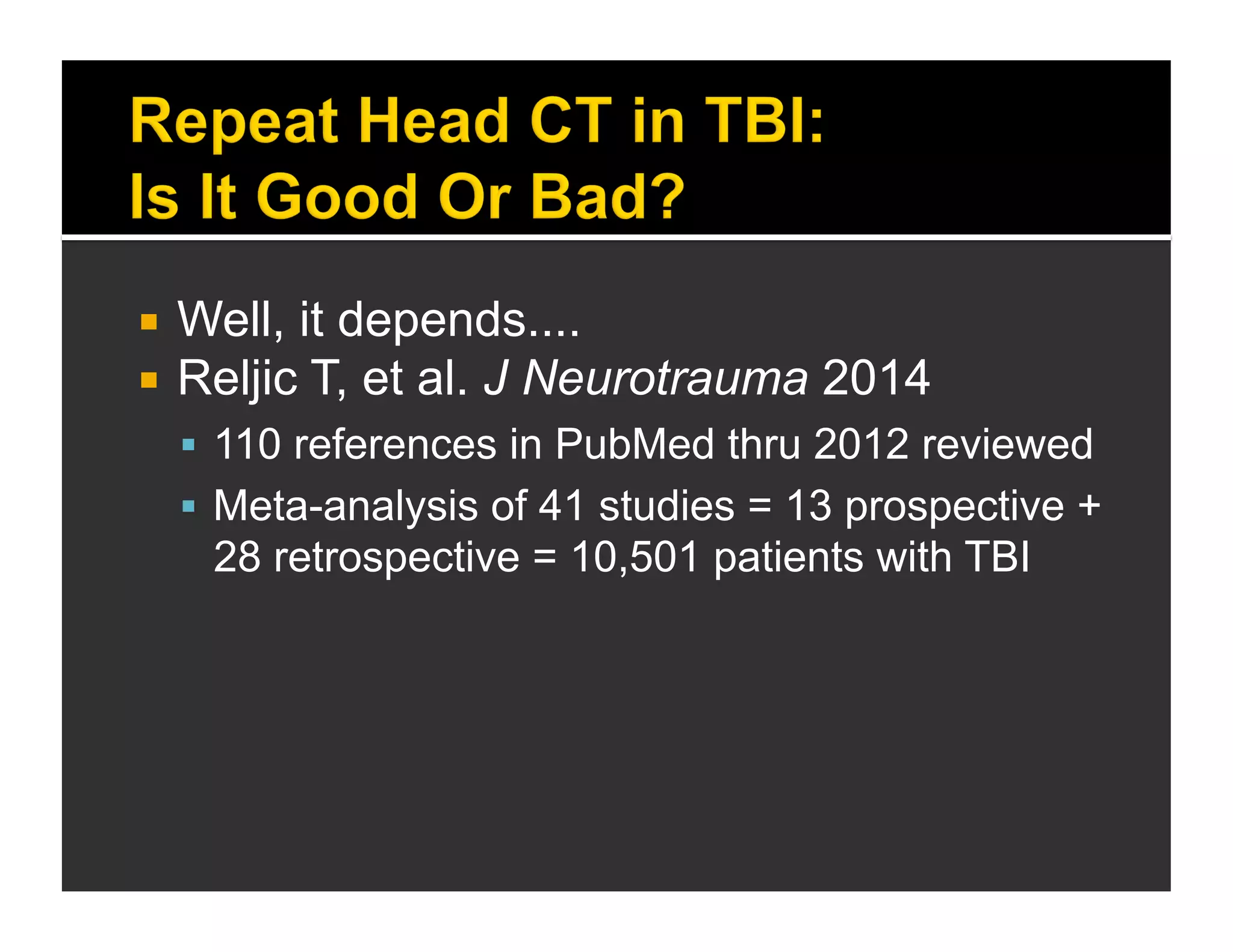  Well, it depends.... 
 Reljic T, et al. J Neurotrauma 2014 
 110 references in PubMed thru 2012 reviewed 
 Meta-analysis of 41 studies = 13 prospective + 
28 retrospective = 10,501 patients with TBI 
 