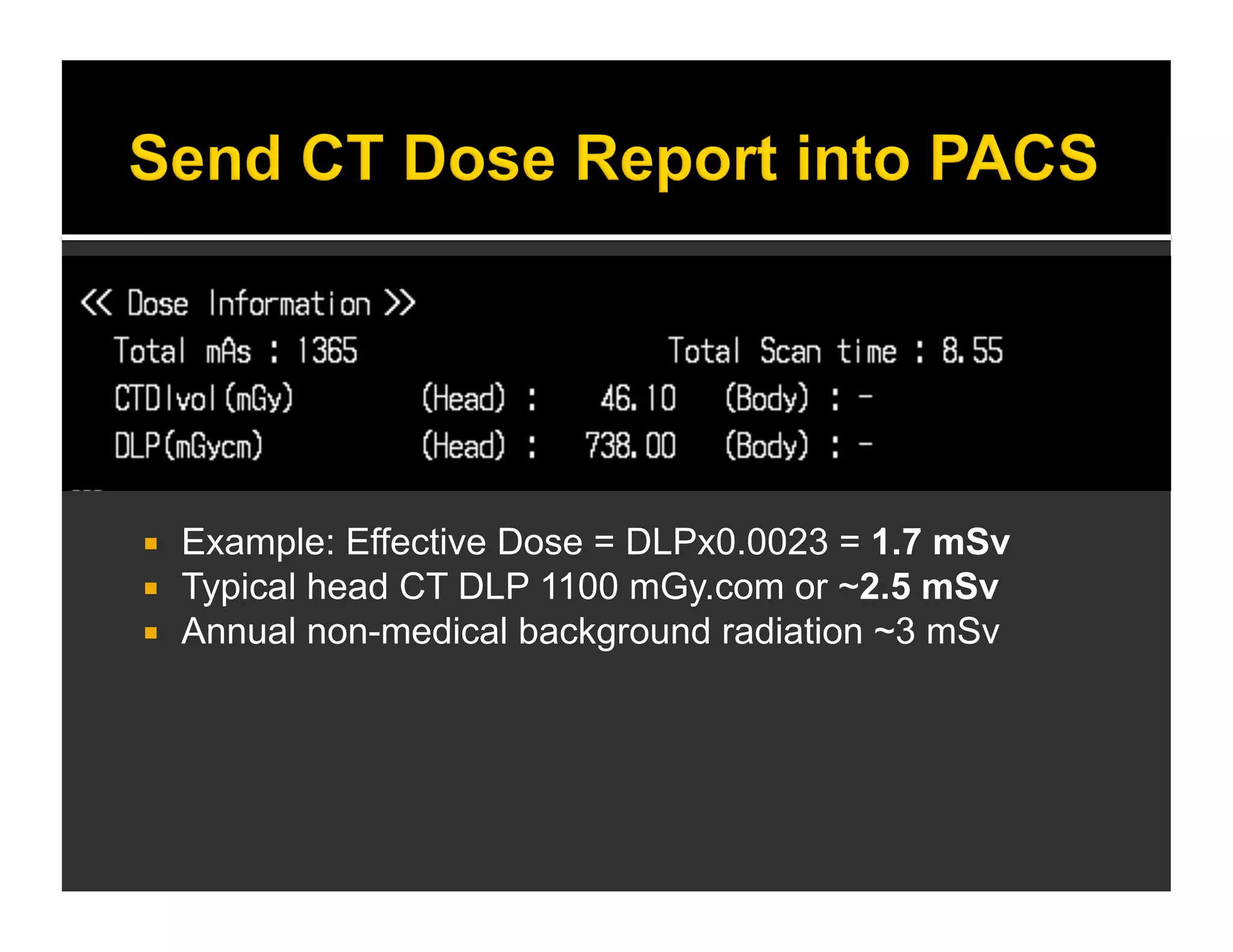  Example: Effective Dose = DLPx0.0023 = 1.7 mSv 
 Typical head CT DLP 1100 mGy.com or ~2.5 mSv 
 Annual non-medical background radiation ~3 mSv 
 