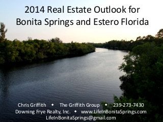 2014 Real Estate Outlook for
Bonita Springs and Estero Florida

Chris Griffith w The Griffith Group w 239-273-7430
Downing Frye Realty, Inc. w www.LifeInBonitaSprings.com
LifeInBonitaSprings@gmail.com

 