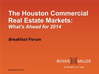 The Houston Commercial
Real Estate Markets:
What’s Ahead for 2014
Breakfast Forum

www.boyarmiller.com
December 5, 2013

 