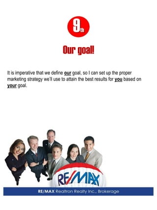 9th 
Our goal! 
It is imperative that we define our goal, so I can set up the proper marketing strategy we’ll use to attain the best results for you based on your goal.  