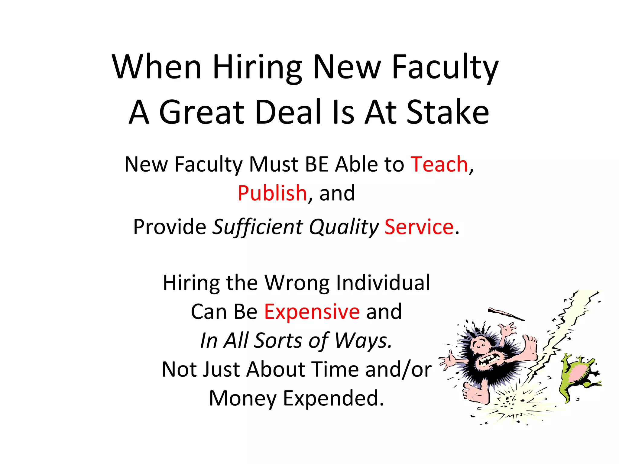 When Hiring New Faculty
A Great Deal Is At Stake
New Faculty Must BE Able to Teach,
Publish, and
Provide Sufficient Quality Service.
Hiring the Wrong Individual
Can Be Expensive and
In All Sorts of Ways.
Not Just About Time and/or
Money Expended.
 