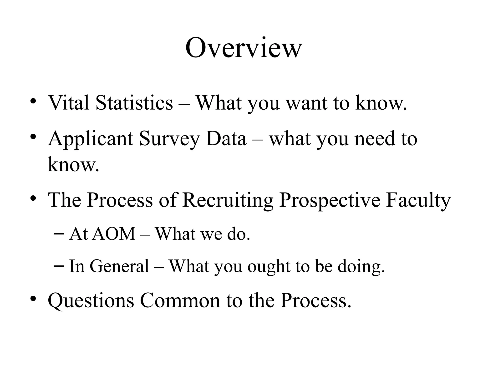 Overview
• Vital Statistics – What you want to know.
• Applicant Survey Data – what you need to
know.
• The Process of Recruiting Prospective Faculty
– At AOM – What we do.
– In General – What you ought to be doing.
• Questions Common to the Process.
 