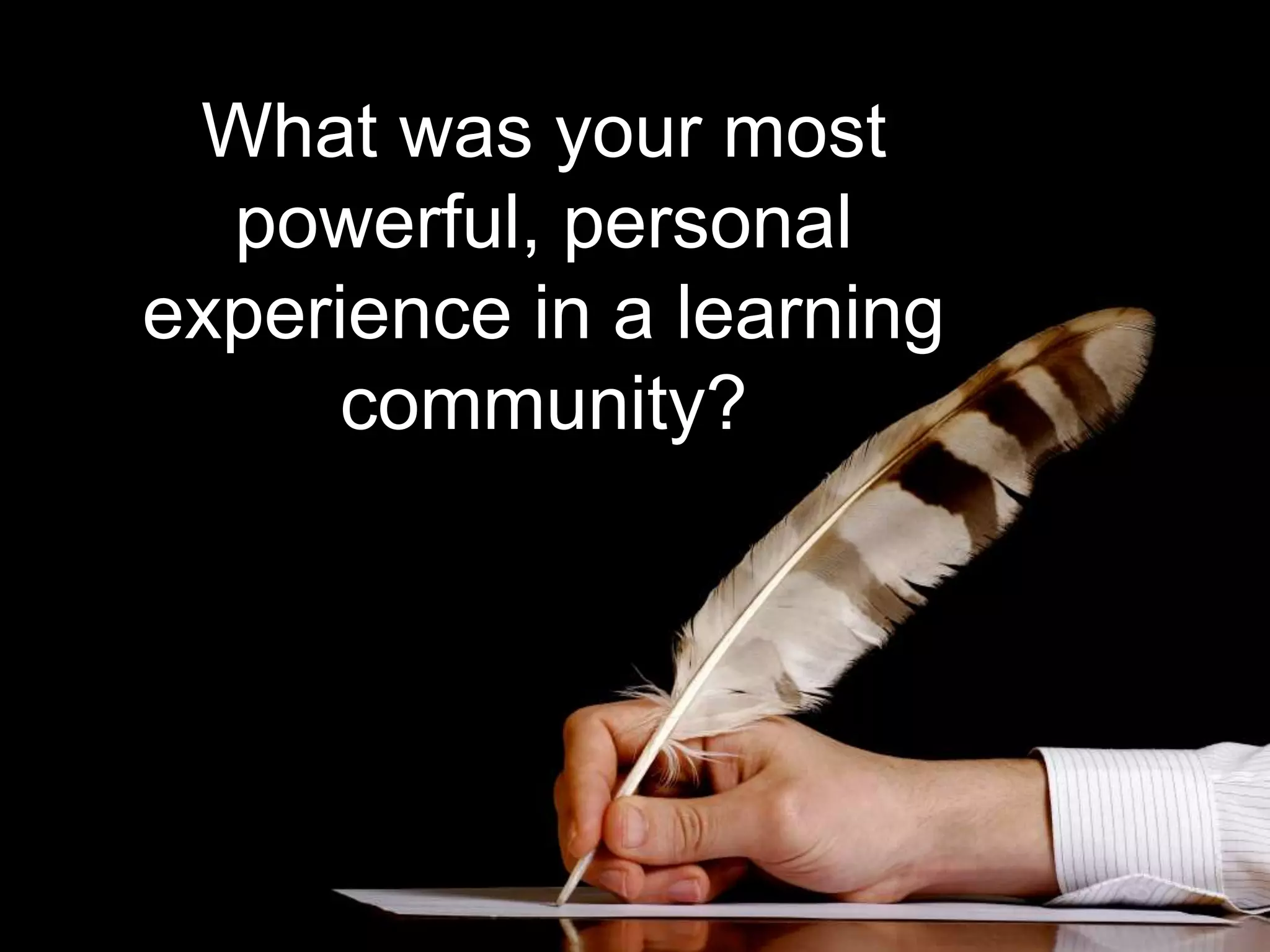 What was your most 
powerful, personal 
experience in a learning 
community? 
 