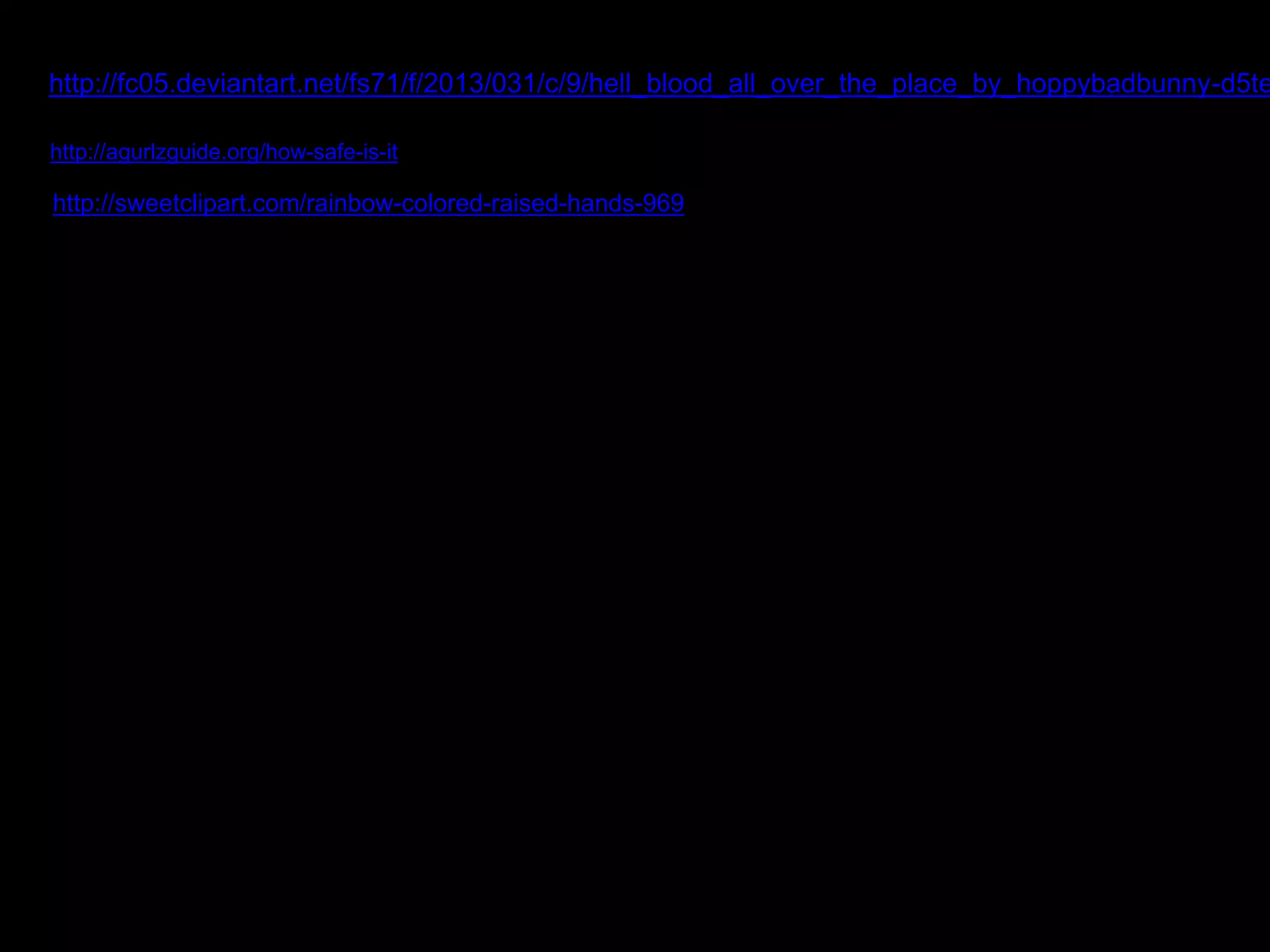 http://fc05.deviantart.net/fs71/f/2013/031/c/9/hell_blood_all_over_the_place_by_hoppybadbunny-d5teb5j.http://agurlzguide.org/how-safe-is-it 
http://sweetclipart.com/rainbow-colored-raised-hands-969 
