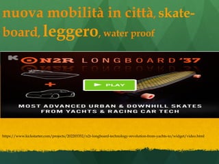 nuova mobilità in città, skate-
board, leggero, water proof
https://www.kickstarter.com/projects/202203352/n2r-longboard-t...
