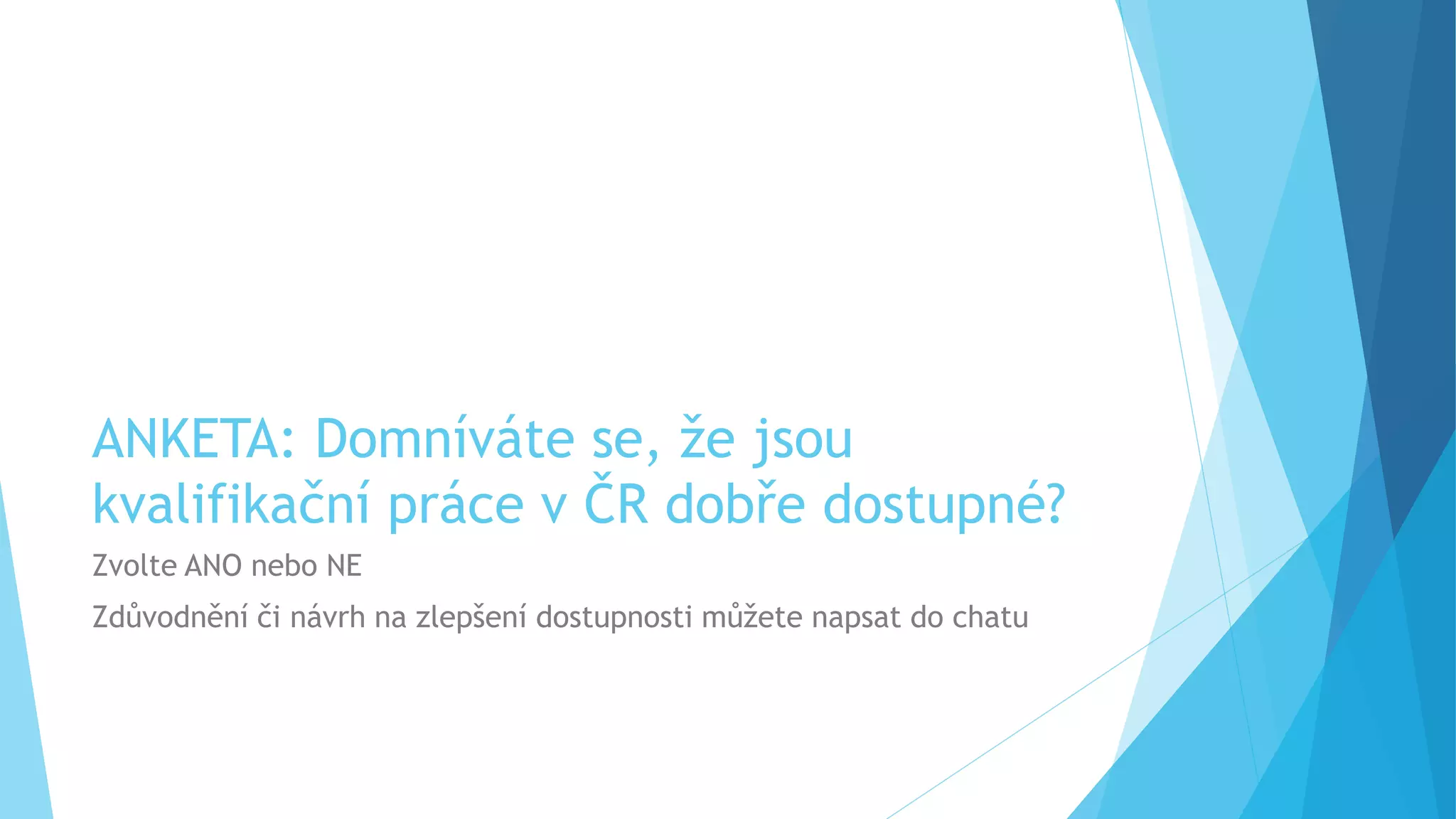 ANKETA: Domníváte se, že jsou 
kvalifikační práce v ČR dobře dostupné? 
Zvolte ANO nebo NE 
Zdůvodnění či návrh na zlepšení dostupnosti můžete napsat do chatu 
 