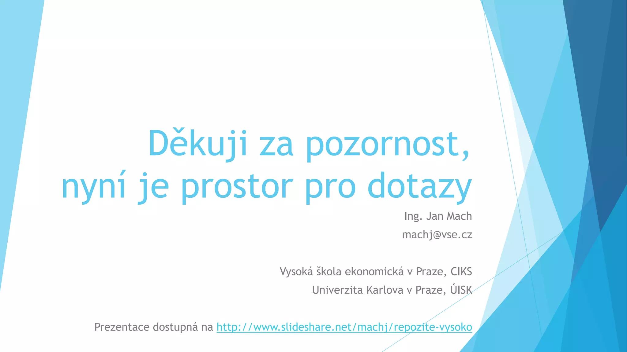 Děkuji za pozornost, 
nyní je prostor pro dotazy 
Ing. Jan Mach 
machj@vse.cz 
Vysoká škola ekonomická v Praze, CIKS 
Univerzita Karlova v Praze, ÚISK 
Prezentace dostupná na http://www.slideshare.net/machj/repozite-vysoko 

