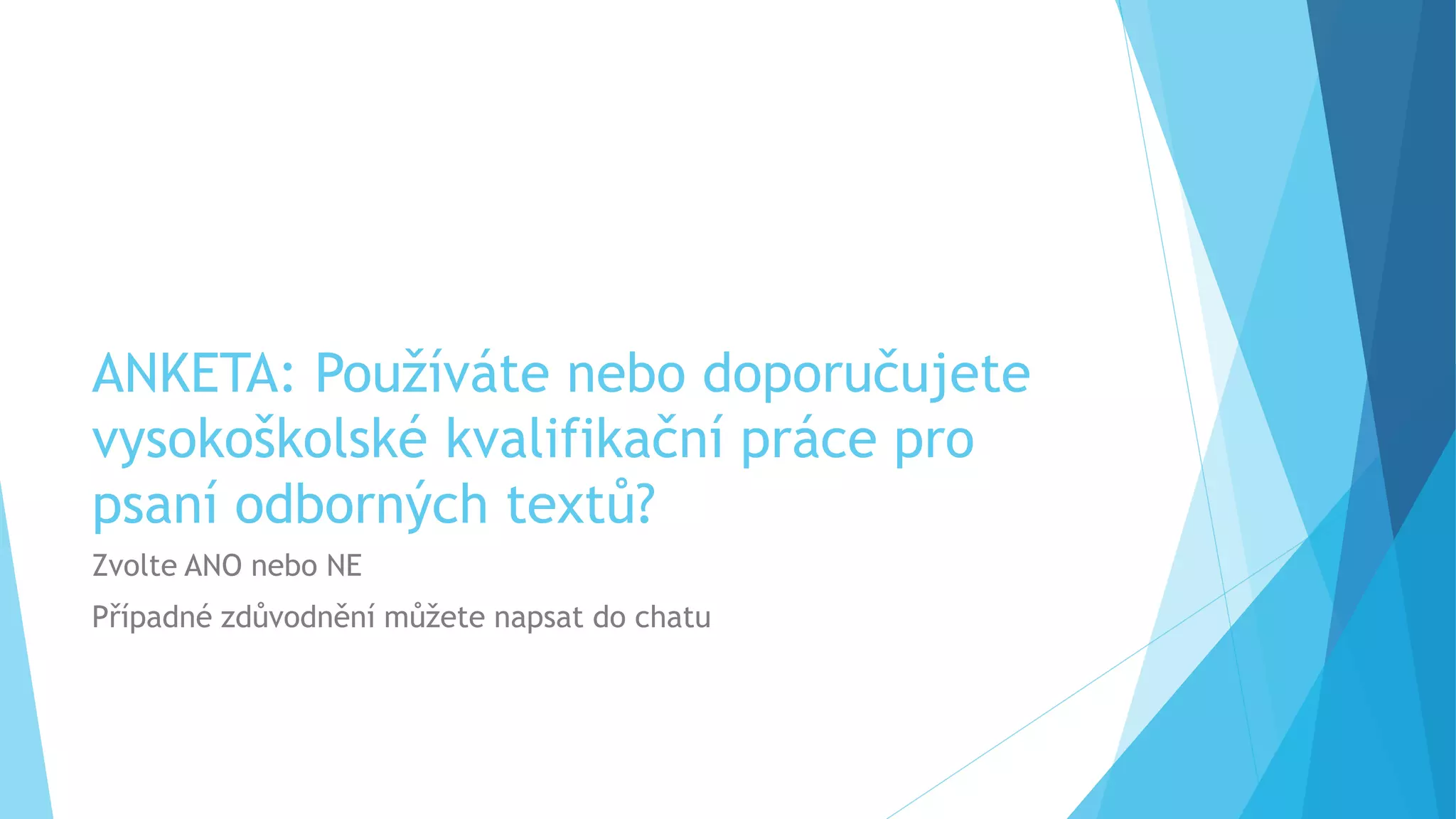 ANKETA: Používáte nebo doporučujete 
vysokoškolské kvalifikační práce pro 
psaní odborných textů? 
Zvolte ANO nebo NE 
Případné zdůvodnění můžete napsat do chatu 
 