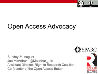 Open Access Advocacy
Sunday 3rd August
Joe McArthur - @Mcarthur_Joe
Assistant Director, Right to Research Coalition
Co-founder of the Open Access Button
 