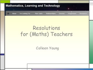Resolutions
for (Maths) Teachers
Colleen Young
 